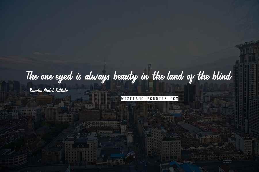 Randa Abdel-Fattah Quotes: The one-eyed is always beauty in the land of the blind.