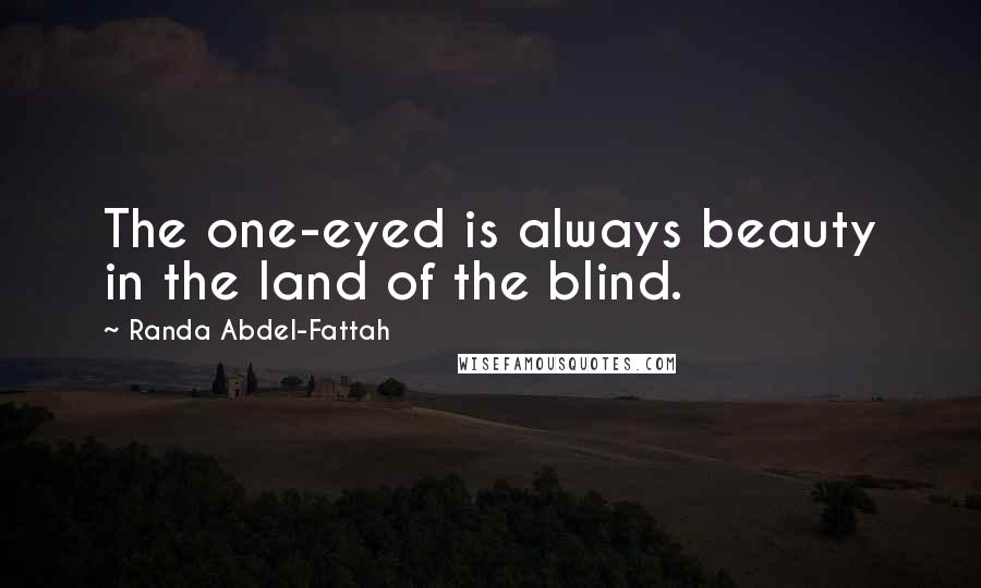 Randa Abdel-Fattah Quotes: The one-eyed is always beauty in the land of the blind.