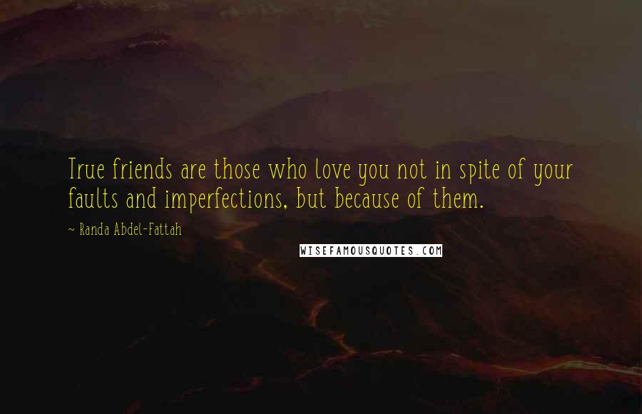 Randa Abdel-Fattah Quotes: True friends are those who love you not in spite of your faults and imperfections, but because of them.