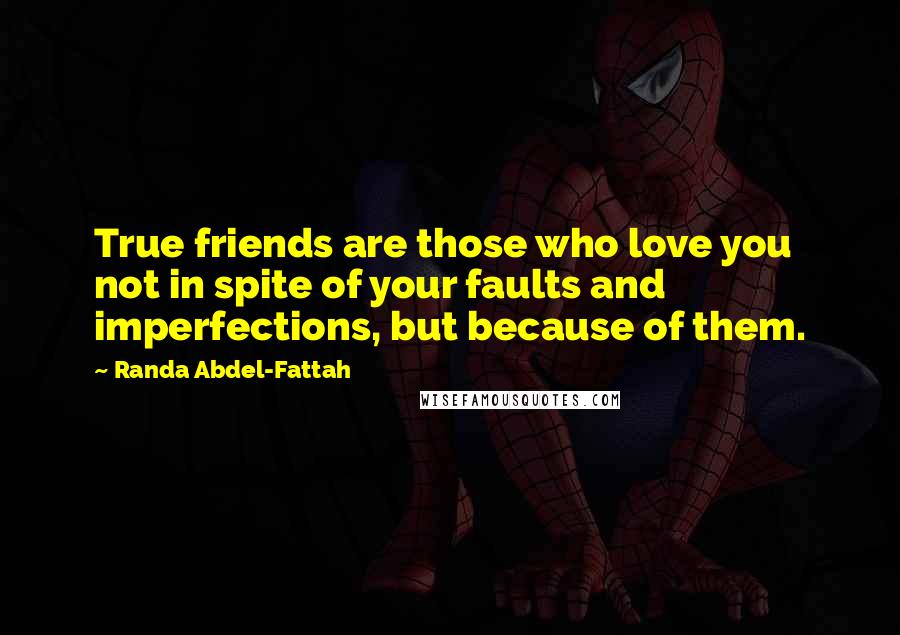 Randa Abdel-Fattah Quotes: True friends are those who love you not in spite of your faults and imperfections, but because of them.