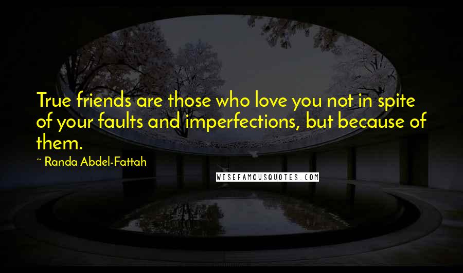 Randa Abdel-Fattah Quotes: True friends are those who love you not in spite of your faults and imperfections, but because of them.