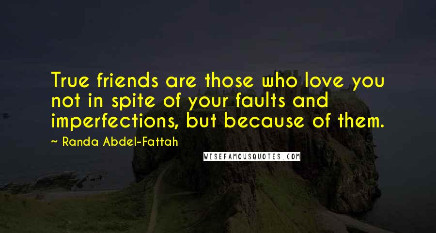 Randa Abdel-Fattah Quotes: True friends are those who love you not in spite of your faults and imperfections, but because of them.