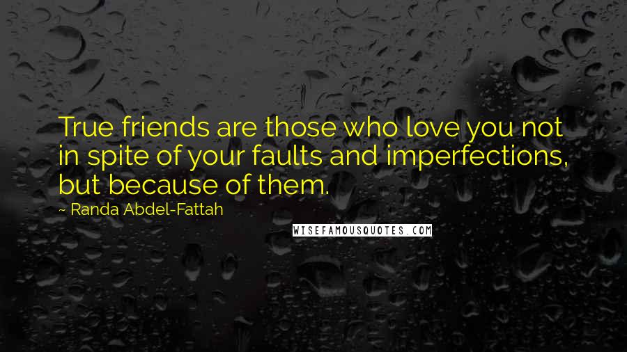 Randa Abdel-Fattah Quotes: True friends are those who love you not in spite of your faults and imperfections, but because of them.