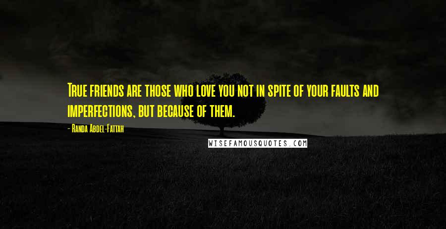 Randa Abdel-Fattah Quotes: True friends are those who love you not in spite of your faults and imperfections, but because of them.