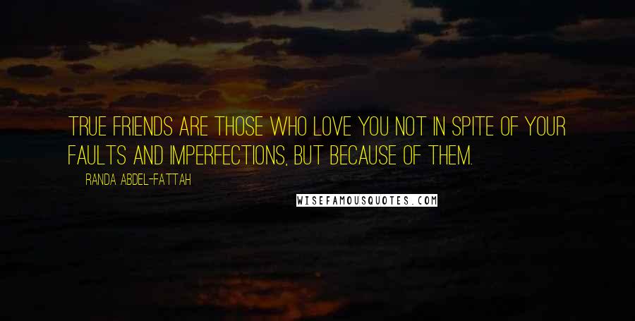 Randa Abdel-Fattah Quotes: True friends are those who love you not in spite of your faults and imperfections, but because of them.