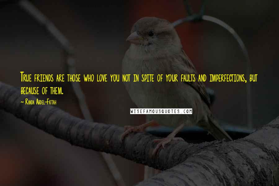 Randa Abdel-Fattah Quotes: True friends are those who love you not in spite of your faults and imperfections, but because of them.