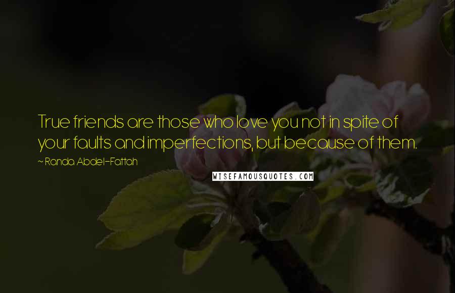 Randa Abdel-Fattah Quotes: True friends are those who love you not in spite of your faults and imperfections, but because of them.