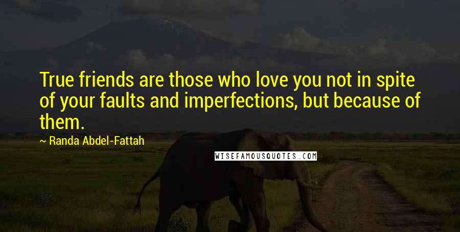 Randa Abdel-Fattah Quotes: True friends are those who love you not in spite of your faults and imperfections, but because of them.