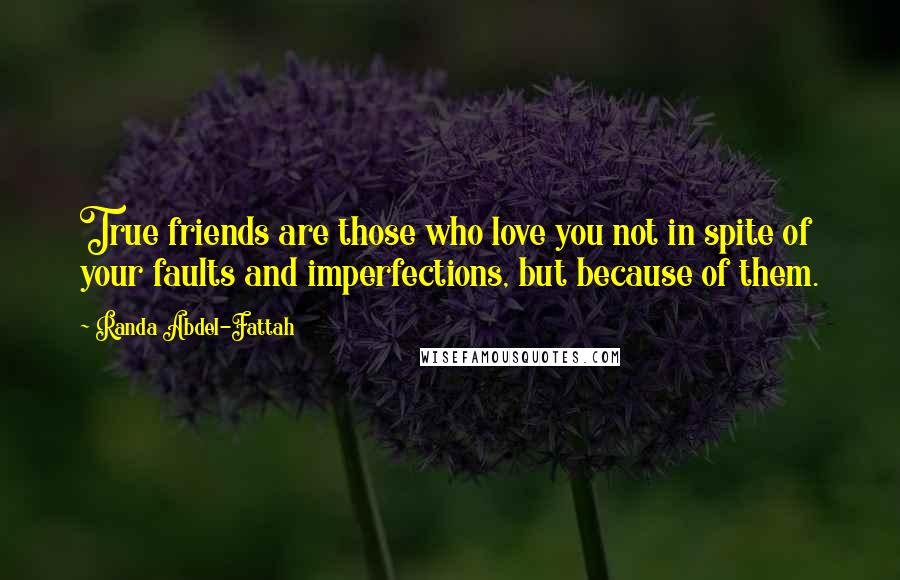 Randa Abdel-Fattah Quotes: True friends are those who love you not in spite of your faults and imperfections, but because of them.