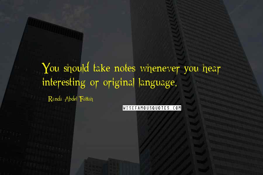 Randa Abdel-Fattah Quotes: You should take notes whenever you hear interesting or original language.