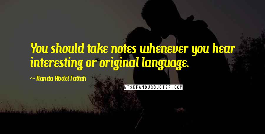 Randa Abdel-Fattah Quotes: You should take notes whenever you hear interesting or original language.