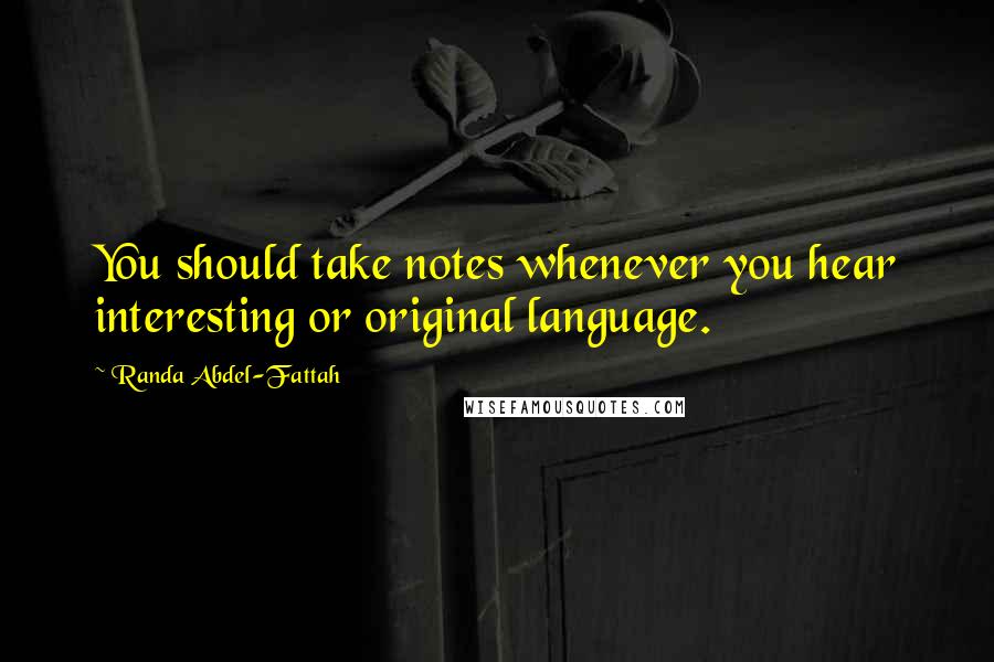 Randa Abdel-Fattah Quotes: You should take notes whenever you hear interesting or original language.