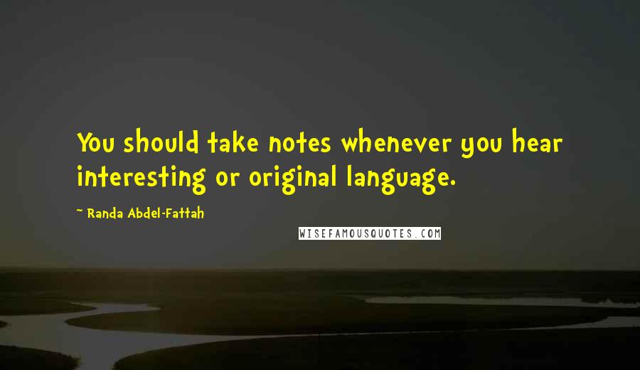 Randa Abdel-Fattah Quotes: You should take notes whenever you hear interesting or original language.