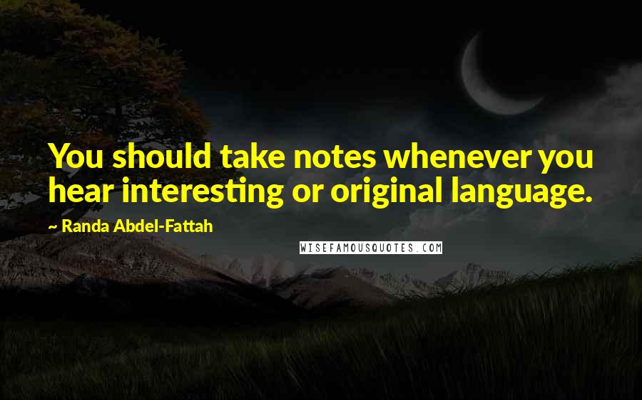 Randa Abdel-Fattah Quotes: You should take notes whenever you hear interesting or original language.