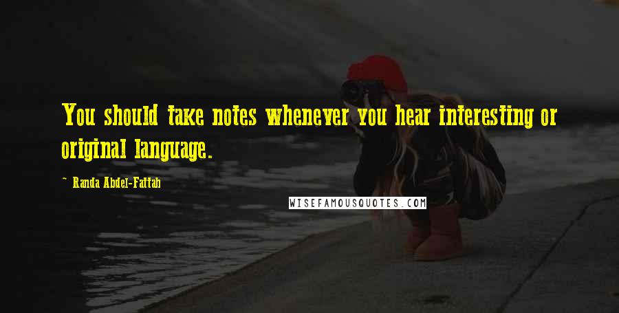 Randa Abdel-Fattah Quotes: You should take notes whenever you hear interesting or original language.