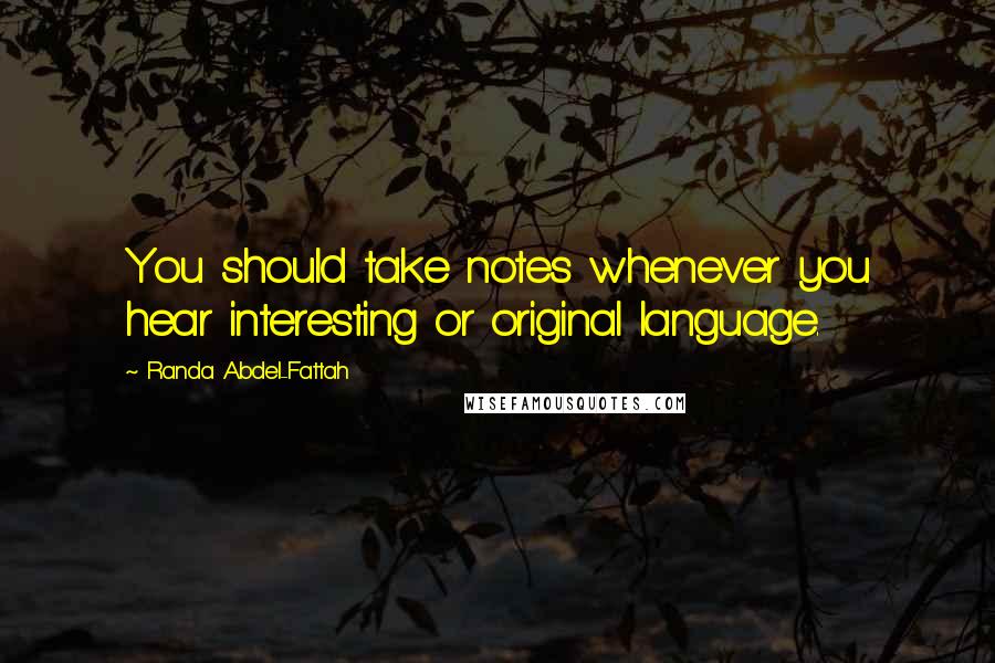 Randa Abdel-Fattah Quotes: You should take notes whenever you hear interesting or original language.