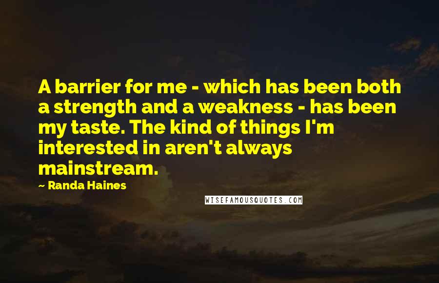 Randa Haines Quotes: A barrier for me - which has been both a strength and a weakness - has been my taste. The kind of things I'm interested in aren't always mainstream.