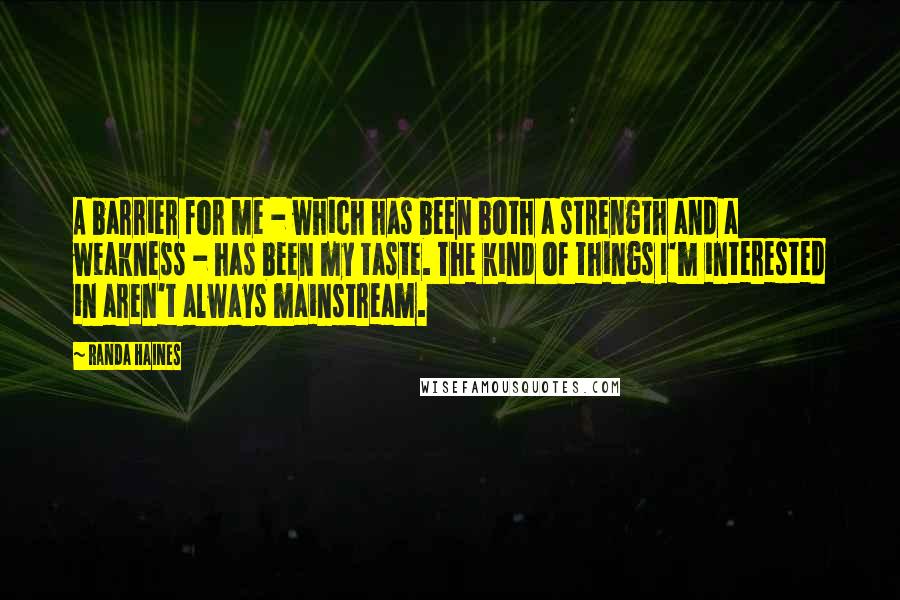 Randa Haines Quotes: A barrier for me - which has been both a strength and a weakness - has been my taste. The kind of things I'm interested in aren't always mainstream.