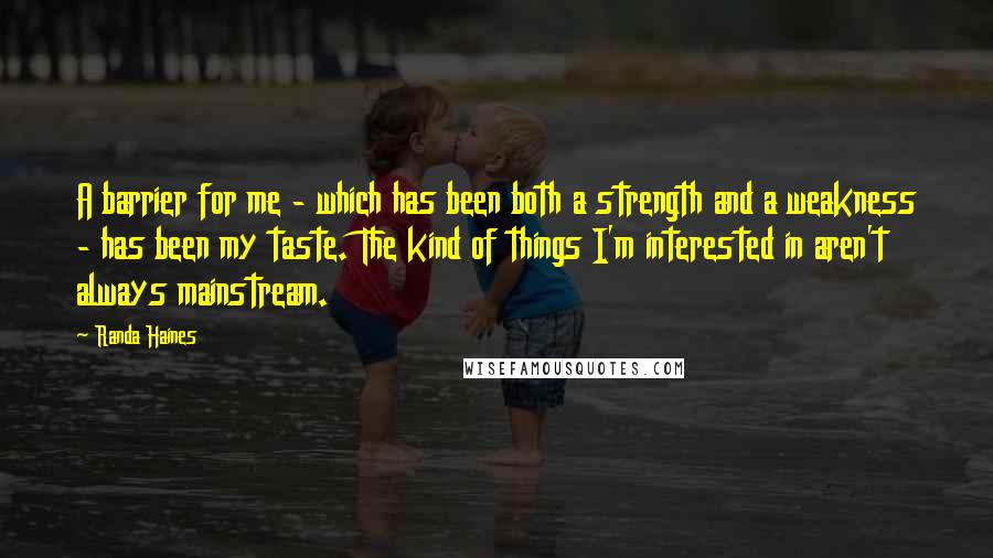 Randa Haines Quotes: A barrier for me - which has been both a strength and a weakness - has been my taste. The kind of things I'm interested in aren't always mainstream.