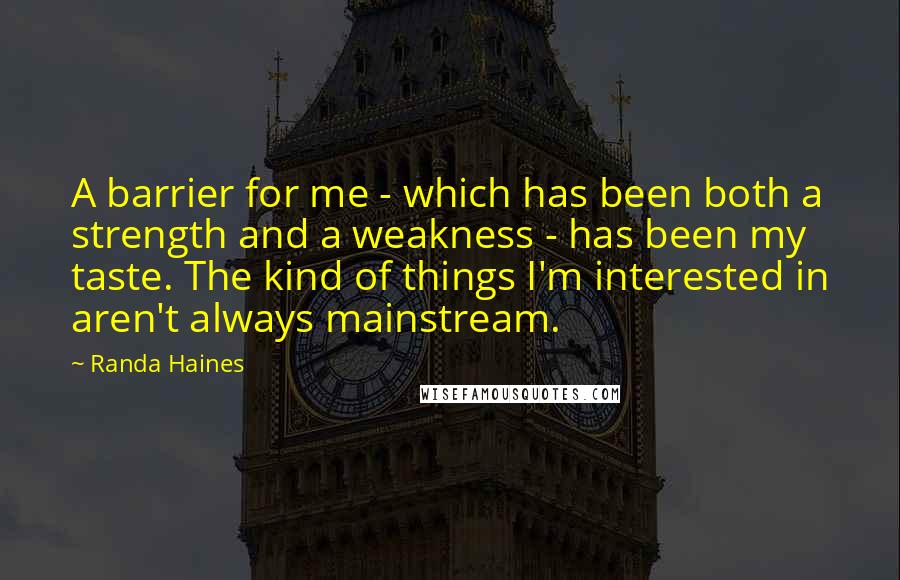 Randa Haines Quotes: A barrier for me - which has been both a strength and a weakness - has been my taste. The kind of things I'm interested in aren't always mainstream.