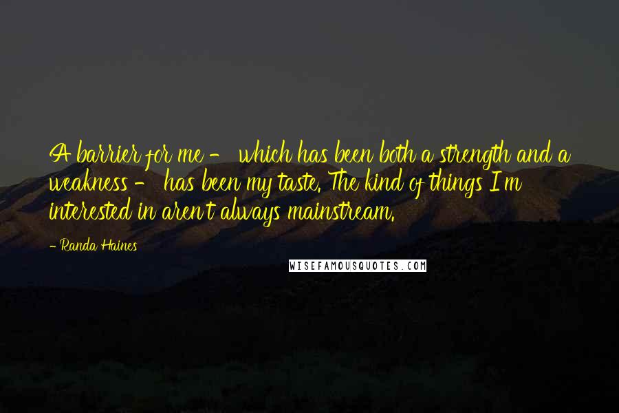 Randa Haines Quotes: A barrier for me - which has been both a strength and a weakness - has been my taste. The kind of things I'm interested in aren't always mainstream.