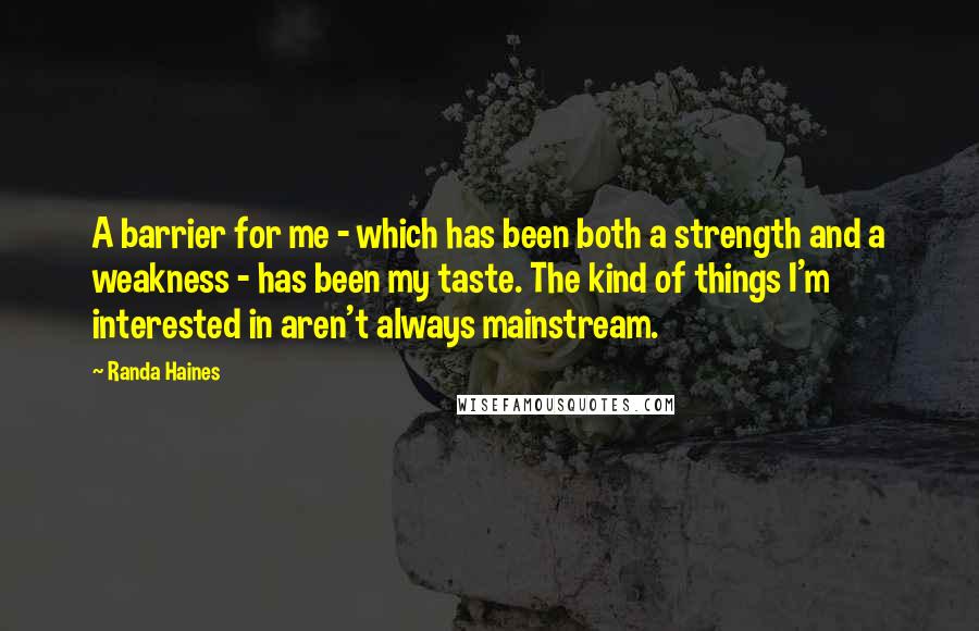 Randa Haines Quotes: A barrier for me - which has been both a strength and a weakness - has been my taste. The kind of things I'm interested in aren't always mainstream.