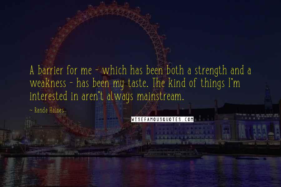 Randa Haines Quotes: A barrier for me - which has been both a strength and a weakness - has been my taste. The kind of things I'm interested in aren't always mainstream.