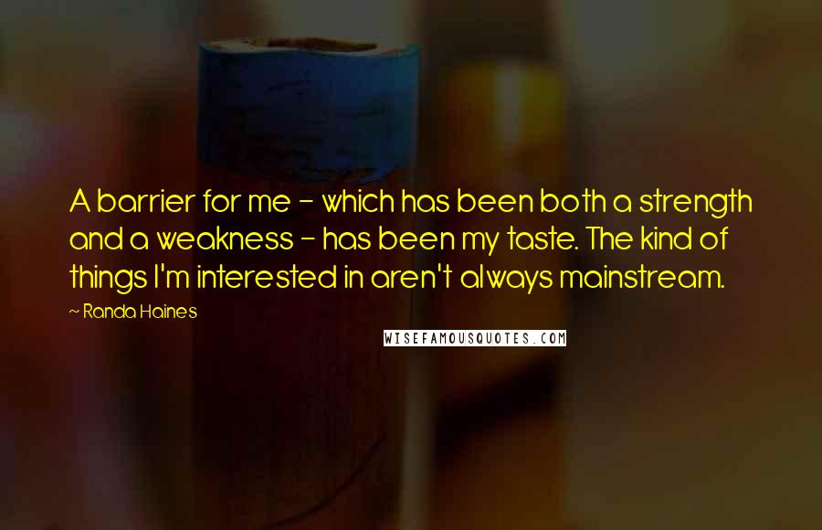 Randa Haines Quotes: A barrier for me - which has been both a strength and a weakness - has been my taste. The kind of things I'm interested in aren't always mainstream.