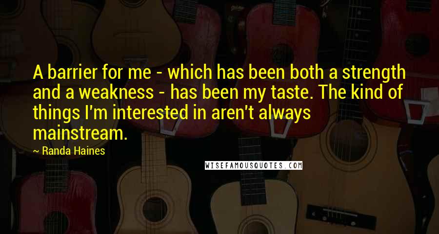 Randa Haines Quotes: A barrier for me - which has been both a strength and a weakness - has been my taste. The kind of things I'm interested in aren't always mainstream.