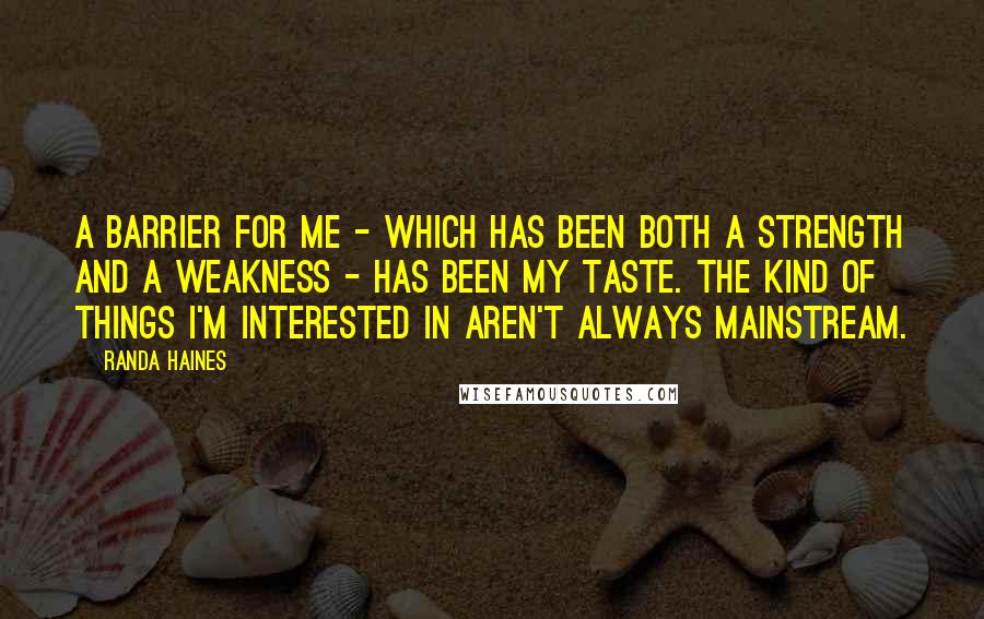 Randa Haines Quotes: A barrier for me - which has been both a strength and a weakness - has been my taste. The kind of things I'm interested in aren't always mainstream.