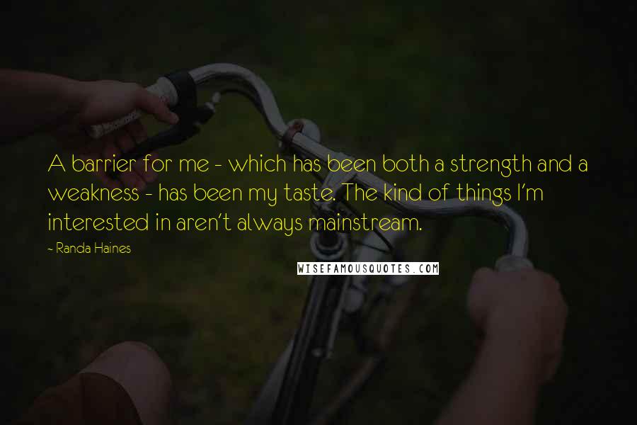 Randa Haines Quotes: A barrier for me - which has been both a strength and a weakness - has been my taste. The kind of things I'm interested in aren't always mainstream.