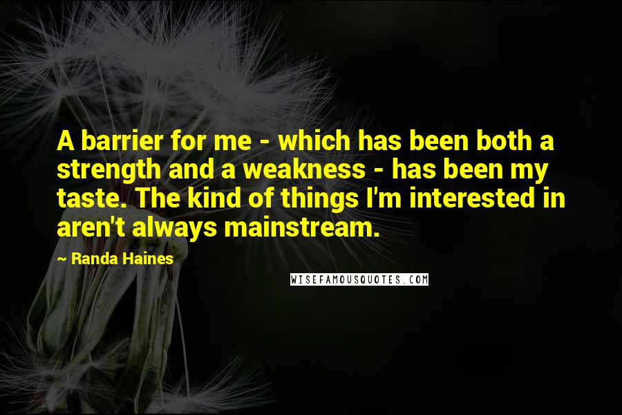 Randa Haines Quotes: A barrier for me - which has been both a strength and a weakness - has been my taste. The kind of things I'm interested in aren't always mainstream.