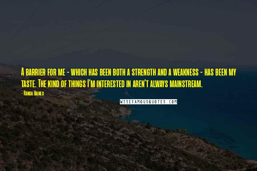 Randa Haines Quotes: A barrier for me - which has been both a strength and a weakness - has been my taste. The kind of things I'm interested in aren't always mainstream.