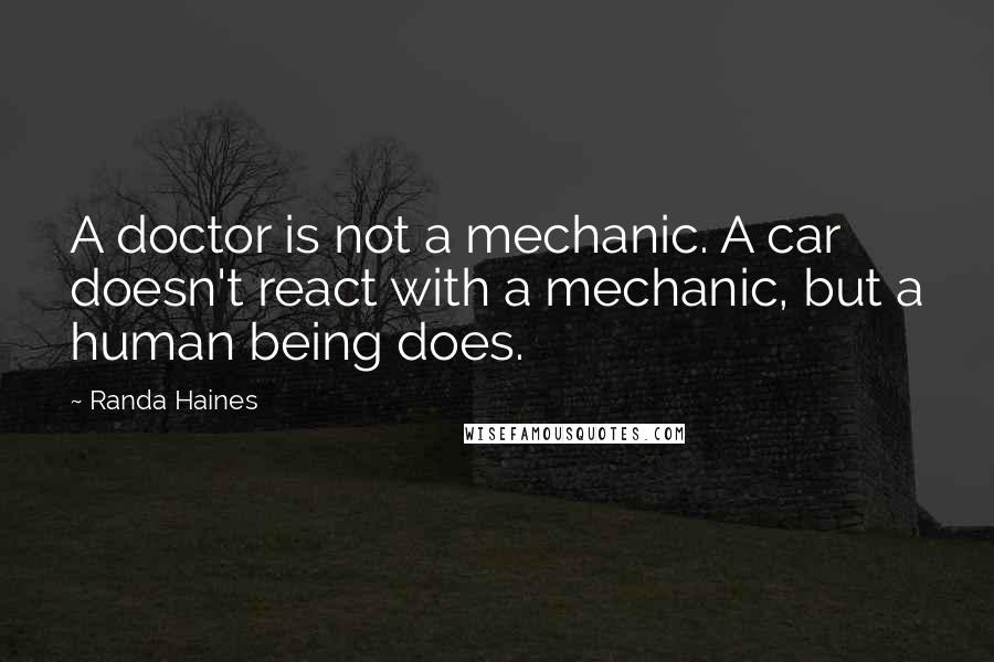 Randa Haines Quotes: A doctor is not a mechanic. A car doesn't react with a mechanic, but a human being does.