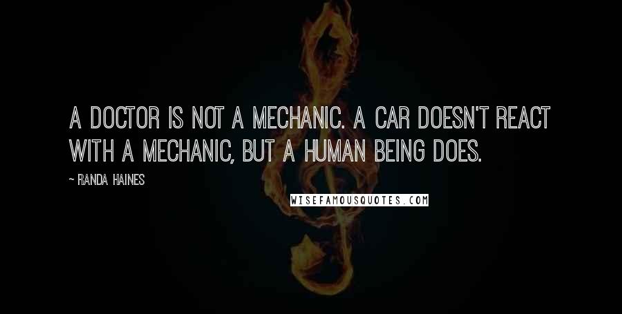 Randa Haines Quotes: A doctor is not a mechanic. A car doesn't react with a mechanic, but a human being does.