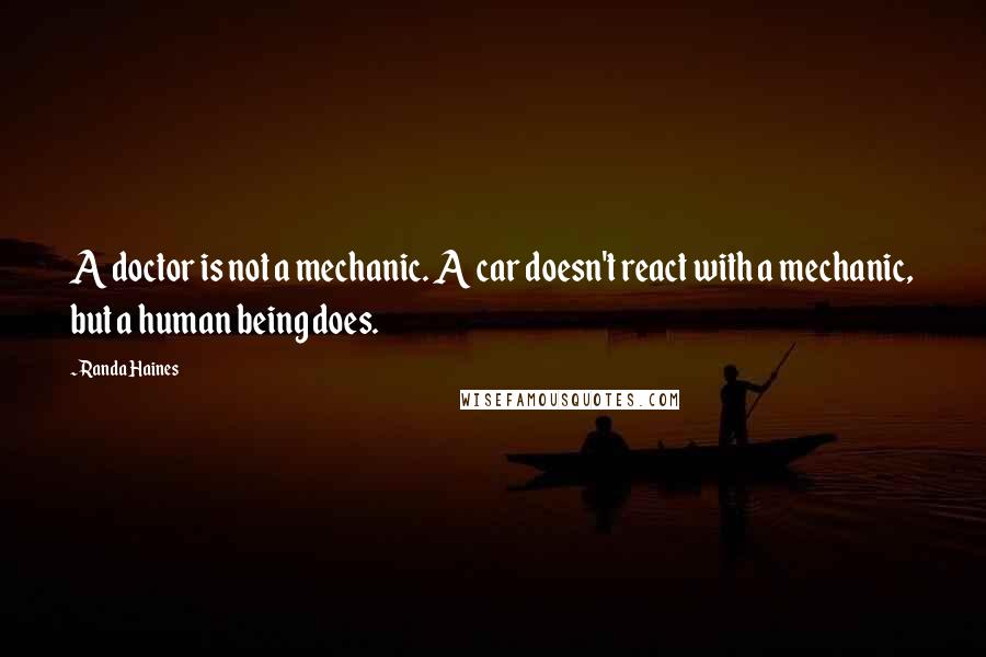 Randa Haines Quotes: A doctor is not a mechanic. A car doesn't react with a mechanic, but a human being does.