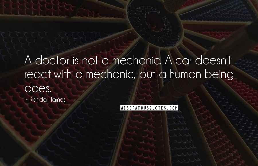 Randa Haines Quotes: A doctor is not a mechanic. A car doesn't react with a mechanic, but a human being does.