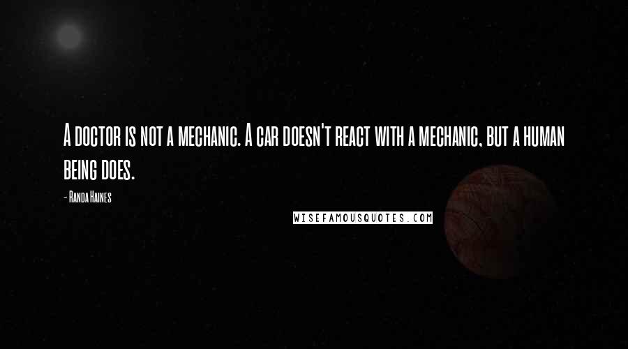 Randa Haines Quotes: A doctor is not a mechanic. A car doesn't react with a mechanic, but a human being does.