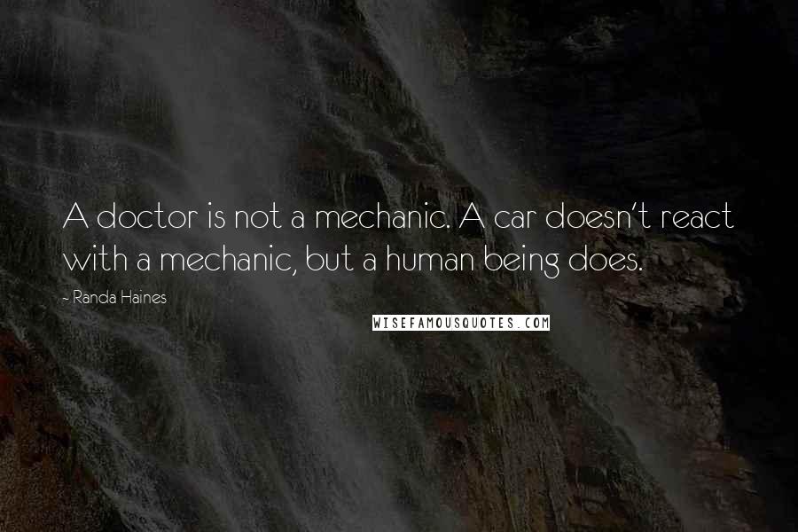 Randa Haines Quotes: A doctor is not a mechanic. A car doesn't react with a mechanic, but a human being does.