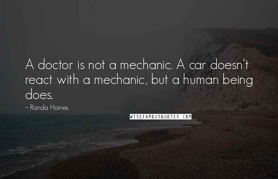 Randa Haines Quotes: A doctor is not a mechanic. A car doesn't react with a mechanic, but a human being does.