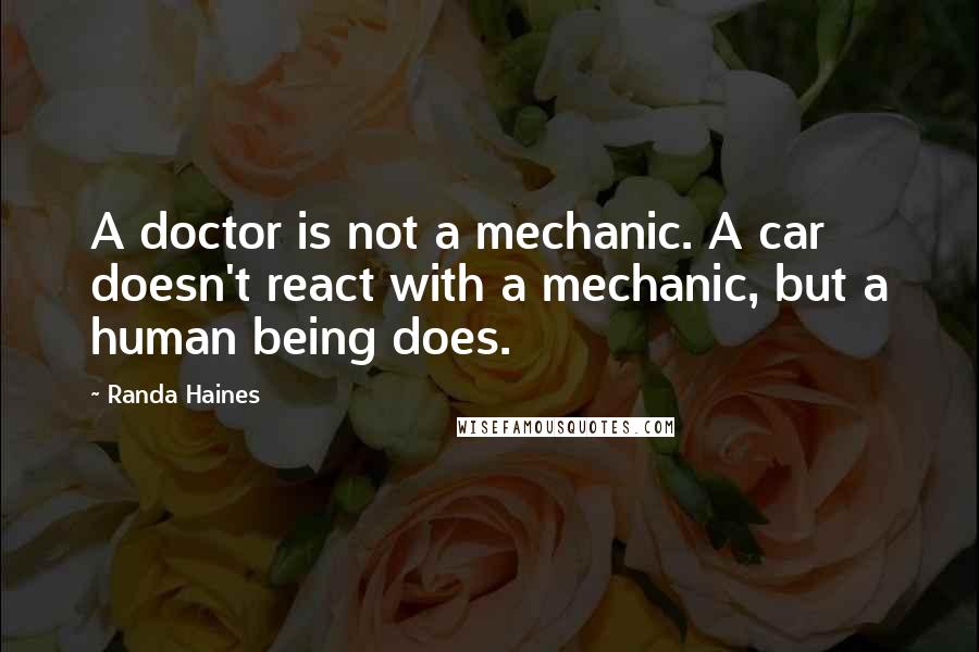 Randa Haines Quotes: A doctor is not a mechanic. A car doesn't react with a mechanic, but a human being does.