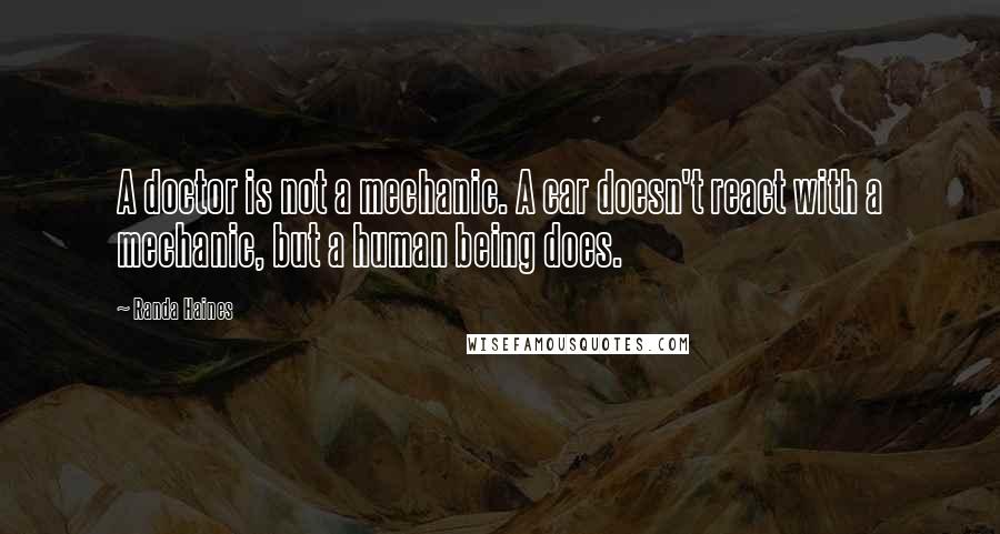 Randa Haines Quotes: A doctor is not a mechanic. A car doesn't react with a mechanic, but a human being does.