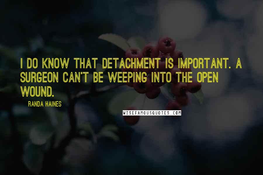 Randa Haines Quotes: I do know that detachment is important. A surgeon can't be weeping into the open wound.