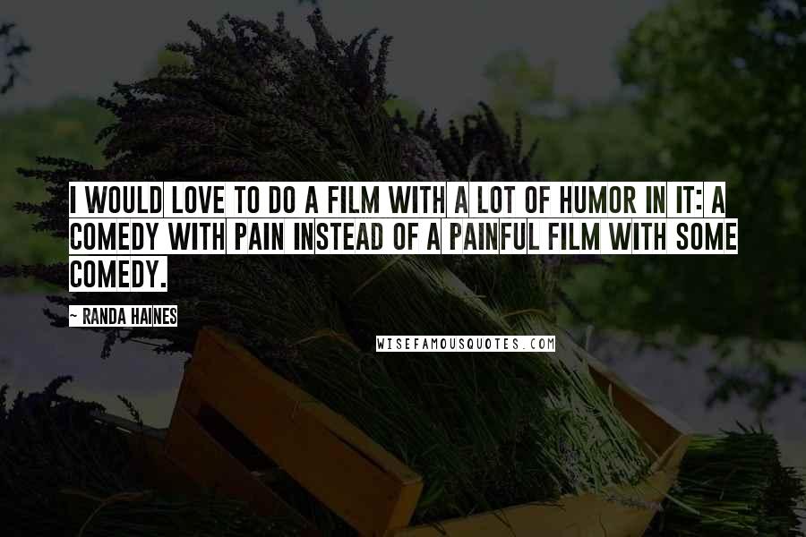 Randa Haines Quotes: I would love to do a film with a lot of humor in it: a comedy with pain instead of a painful film with some comedy.