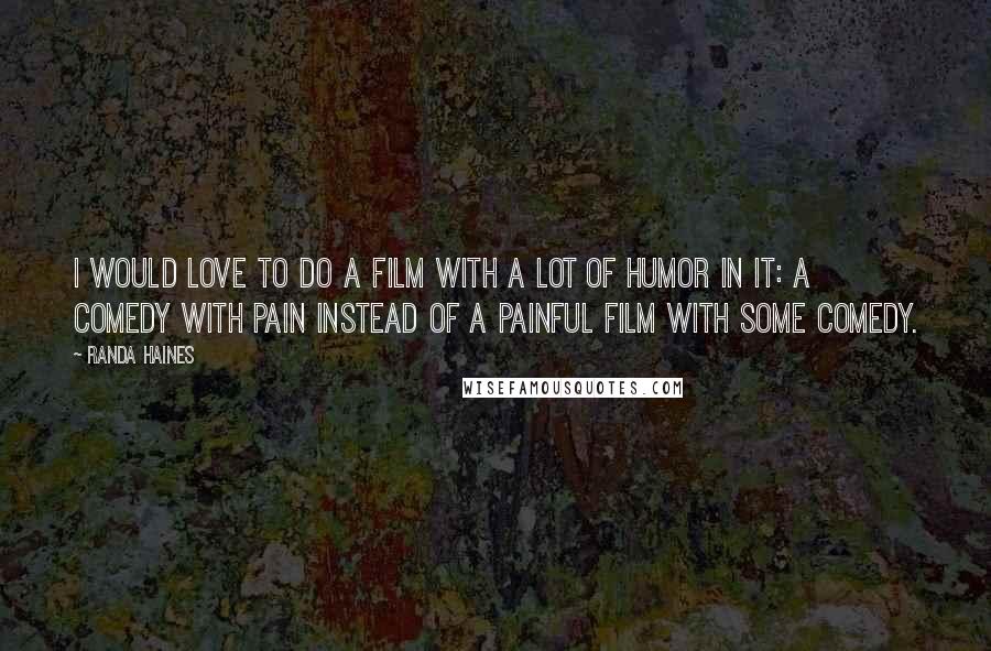 Randa Haines Quotes: I would love to do a film with a lot of humor in it: a comedy with pain instead of a painful film with some comedy.