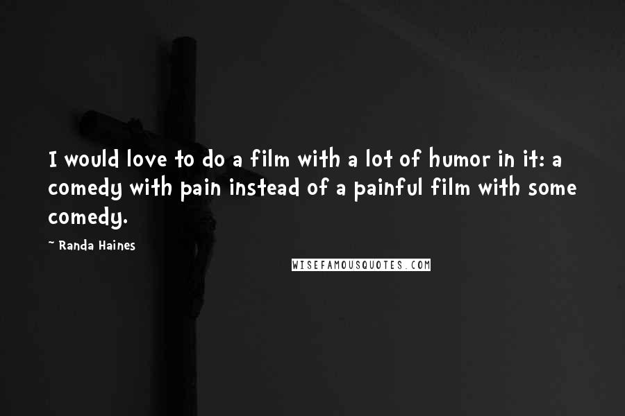 Randa Haines Quotes: I would love to do a film with a lot of humor in it: a comedy with pain instead of a painful film with some comedy.