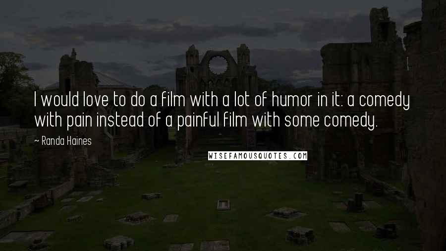 Randa Haines Quotes: I would love to do a film with a lot of humor in it: a comedy with pain instead of a painful film with some comedy.