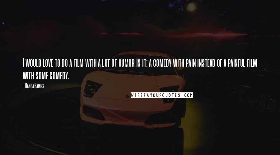 Randa Haines Quotes: I would love to do a film with a lot of humor in it: a comedy with pain instead of a painful film with some comedy.