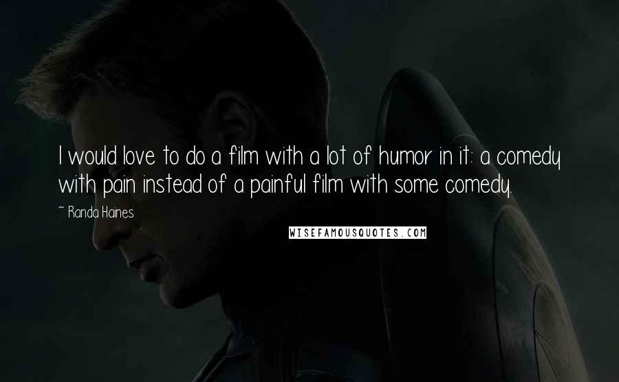 Randa Haines Quotes: I would love to do a film with a lot of humor in it: a comedy with pain instead of a painful film with some comedy.