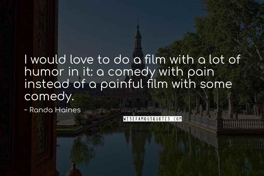 Randa Haines Quotes: I would love to do a film with a lot of humor in it: a comedy with pain instead of a painful film with some comedy.